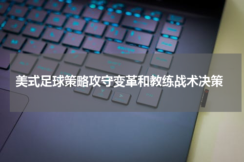  美式足球策略攻守变革和教练战术决策
