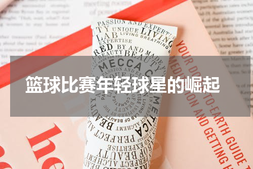  篮球比赛年轻球星的崛起