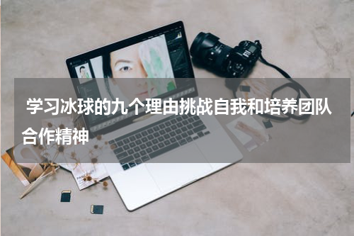  学习冰球的九个理由挑战自我和培养团队合作精神