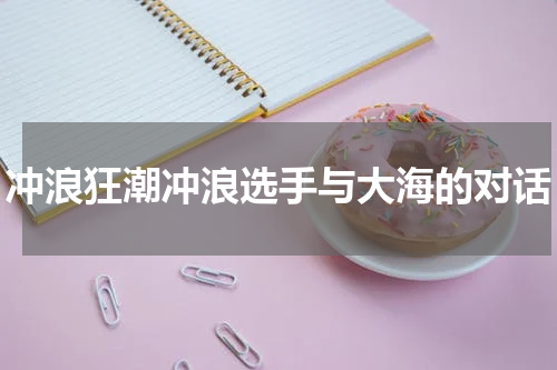 冲浪狂潮冲浪选手与大海的对话