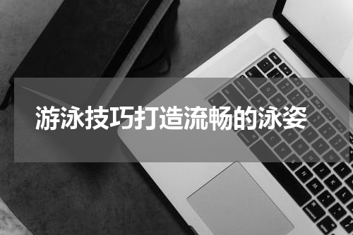  游泳技巧打造流畅的泳姿