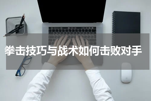  拳击技巧与战术如何击败对手