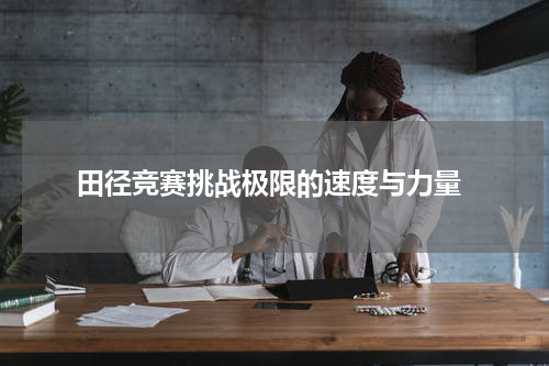  田径竞赛挑战极限的速度与力量