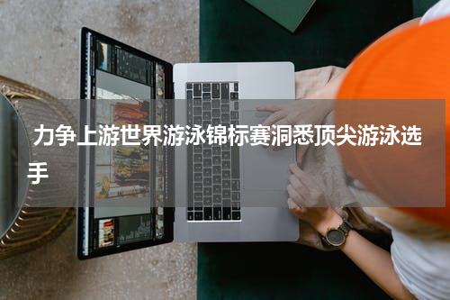  力争上游世界游泳锦标赛洞悉顶尖游泳选手