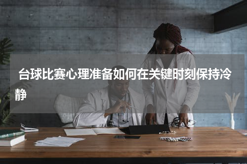  台球比赛心理准备如何在关键时刻保持冷静