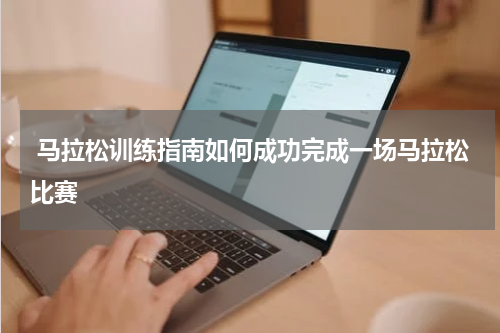  马拉松训练指南如何成功完成一场马拉松比赛