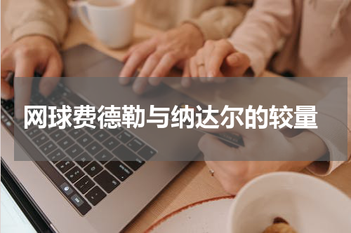  网球费德勒与纳达尔的较量