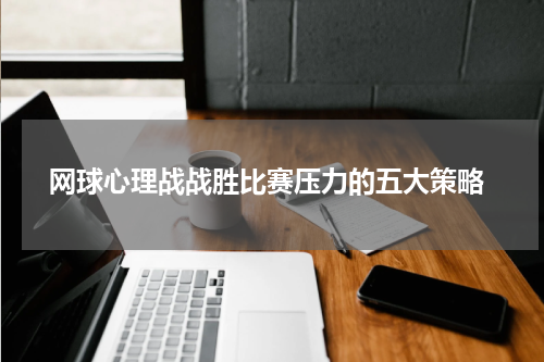  网球心理战战胜比赛压力的五大策略