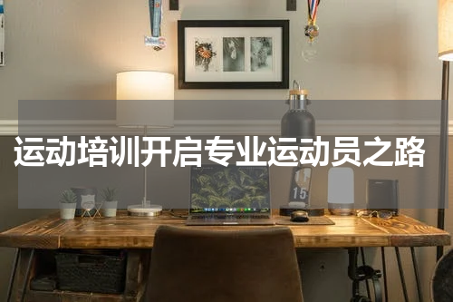  运动培训开启专业运动员之路