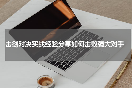  击剑对决实战经验分享如何击败强大对手