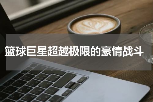  篮球巨星超越极限的豪情战斗