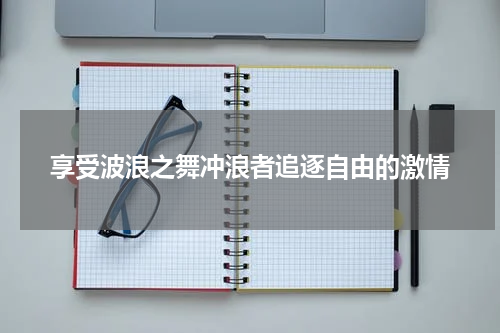 享受波浪之舞冲浪者追逐自由的激情