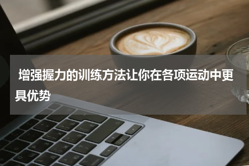  增强握力的训练方法让你在各项运动中更具优势