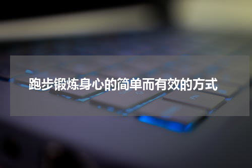  跑步锻炼身心的简单而有效的方式