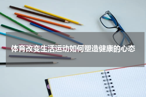 体育改变生活运动如何塑造健康的心态