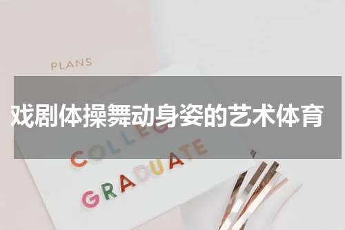  戏剧体操舞动身姿的艺术体育