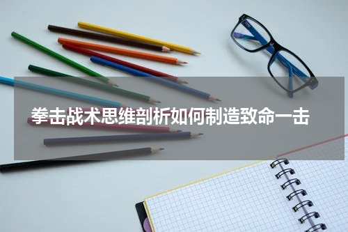  拳击战术思维剖析如何制造致命一击