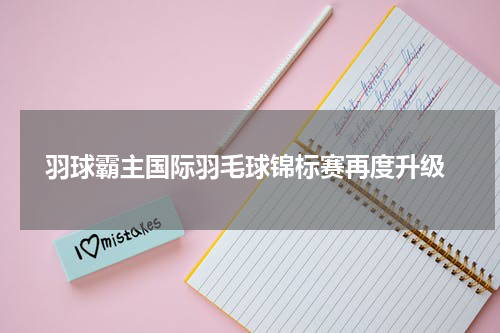  羽球霸主国际羽毛球锦标赛再度升级