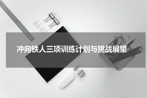  冲向铁人三项训练计划与挑战展望