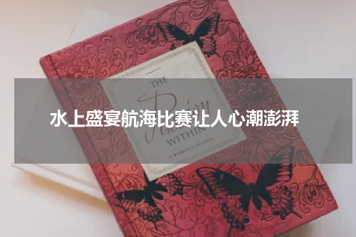  水上盛宴航海比赛让人心潮澎湃