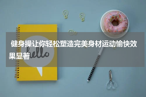  健身操让你轻松塑造完美身材运动愉快效果显著