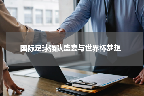  国际足球强队盛宴与世界杯梦想