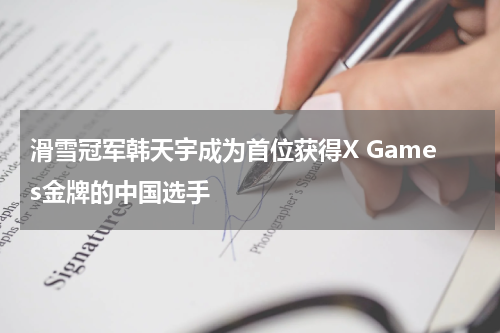 滑雪冠军韩天宇成为首位获得X Games金牌的中国选手