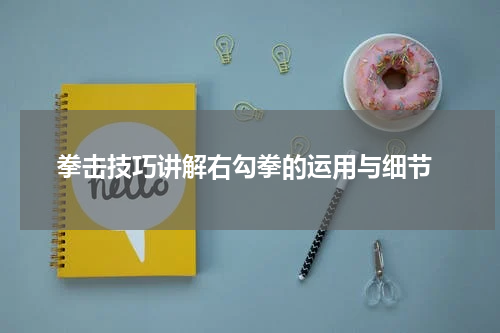  拳击技巧讲解右勾拳的运用与细节