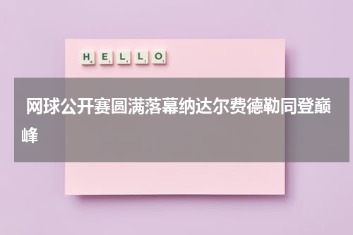  网球公开赛圆满落幕纳达尔费德勒同登巅峰
