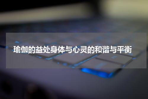  瑜伽的益处身体与心灵的和谐与平衡