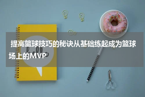  提高篮球技巧的秘诀从基础练起成为篮球场上的MVP