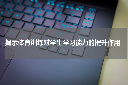  揭示体育训练对学生学习能力的提升作用