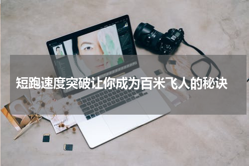  短跑速度突破让你成为百米飞人的秘诀