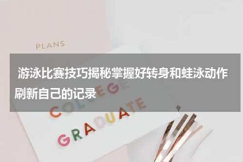  游泳比赛技巧揭秘掌握好转身和蛙泳动作刷新自己的记录