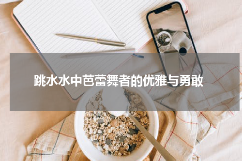  跳水水中芭蕾舞者的优雅与勇敢