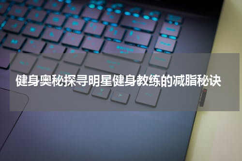  健身奥秘探寻明星健身教练的减脂秘诀