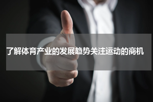  了解体育产业的发展趋势关注运动的商机