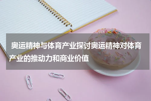  奥运精神与体育产业探讨奥运精神对体育产业的推动力和商业价值