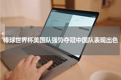 棒球世界杯美国队强势夺冠中国队表现出色