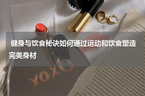  健身与饮食秘诀如何通过运动和饮食塑造完美身材
