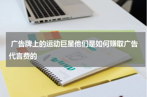  广告牌上的运动巨星他们是如何赚取广告代言费的
