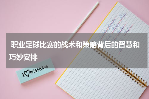  职业足球比赛的战术和策略背后的智慧和巧妙安排