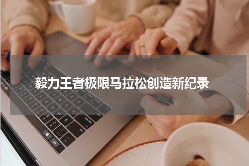  毅力王者极限马拉松创造新纪录