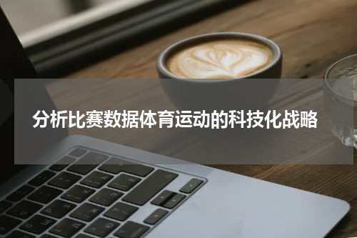  分析比赛数据体育运动的科技化战略