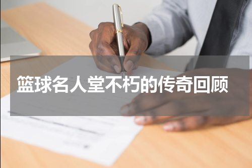  篮球名人堂不朽的传奇回顾