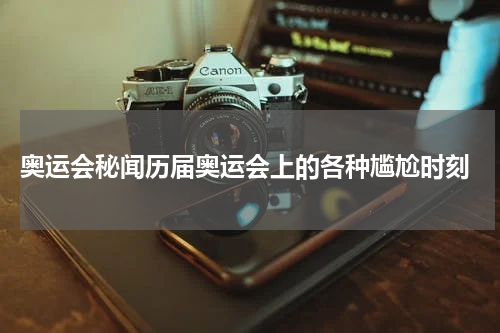  奥运会秘闻历届奥运会上的各种尴尬时刻