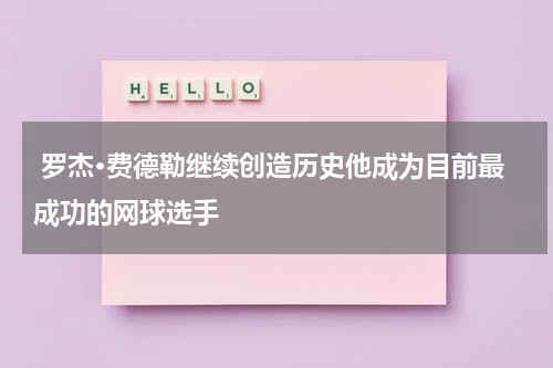  罗杰·费德勒继续创造历史他成为目前最成功的网球选手