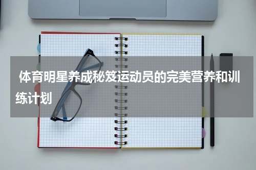  体育明星养成秘笈运动员的完美营养和训练计划