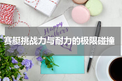  赛艇挑战力与耐力的极限碰撞