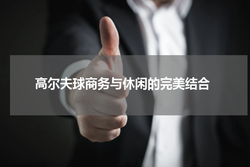  高尔夫球商务与休闲的完美结合